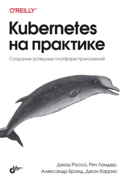 Kubernetes на практике. Создание успешных платформ приложений читать онлайн. Смотреть фото Kubernetes на практике. Создание успешных платформ приложений читать онлайн. Смотреть картинку Kubernetes на практике. Создание успешных платформ приложений читать онлайн. Картинка про Kubernetes на практике. Создание успешных платформ приложений читать онлайн. Фото Kubernetes на практике. Создание успешных платформ приложений читать онлайн